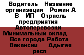 Водитель › Название организации ­ Ромин А.В., ИП › Отрасль предприятия ­ Автоперевозки › Минимальный оклад ­ 1 - Все города Работа » Вакансии   . Адыгея респ.